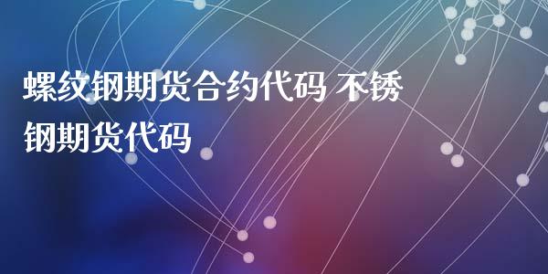 螺纹钢期货合约代码 不锈钢期货代码