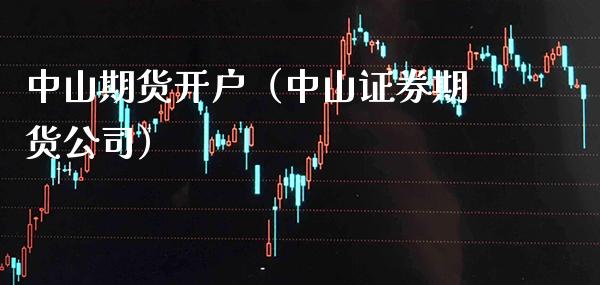 中山期货开户（中山证券期货公司）_https://www.boyangwujin.com_道指期货_第1张