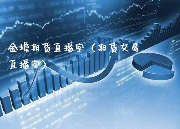 金蟾期货直播室（期货交易直播室）