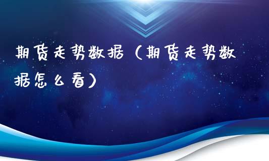 期货走势数据（期货走势数据怎么看）