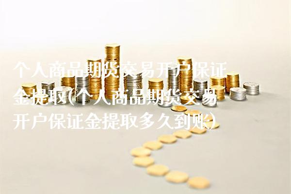 个人商品期货交易开户保证金提取(个人商品期货交易开户保证金提取多久到账)