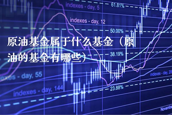 原油基金属于什么基金（原油的基金有哪些）_https://www.boyangwujin.com_黄金期货_第1张