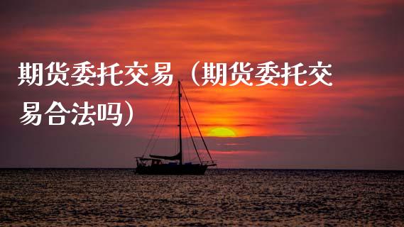 期货委托交易（期货委托交易合法吗）_https://www.boyangwujin.com_纳指期货_第1张