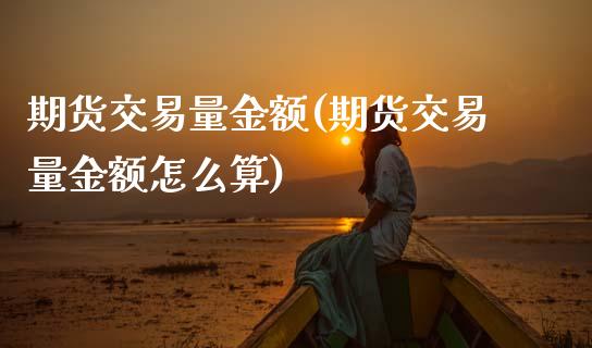 期货交易量金额(期货交易量金额怎么算)_https://www.boyangwujin.com_纳指期货_第1张