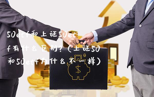 50etf和上证50etf有什么区别?（上证50和50etf为什么不一样）_https://www.boyangwujin.com_期货直播间_第1张