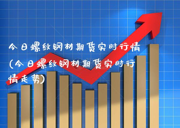 今日螺纹钢材期货实时行情(今日螺纹钢材期货实时行情走势)_https://www.boyangwujin.com_期货直播间_第1张