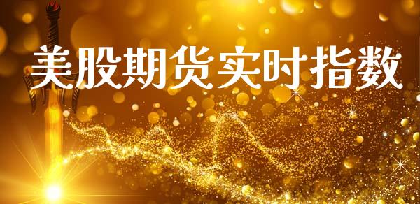 美股期货实时指数_https://www.boyangwujin.com_期货直播间_第1张