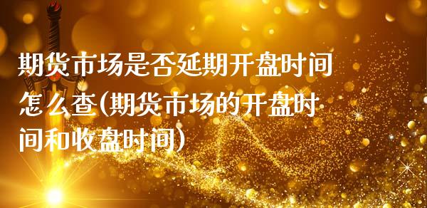 期货市场是否延期开盘时间怎么查(期货市场的开盘时间和收盘时间)_https://www.boyangwujin.com_期货直播间_第1张