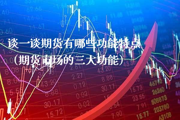 谈一谈期货有哪些功能特点（期货市场的三大功能）