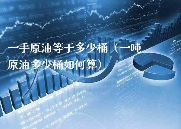 一手原油等于多少桶（一吨原油多少桶如何算）_https://www.boyangwujin.com_黄金期货_第1张