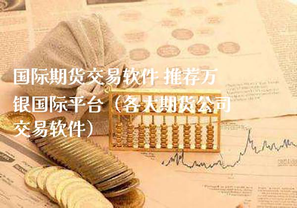 国际期货交易软件 推荐万银国际平台（各大期货公司交易软件）_https://www.boyangwujin.com_黄金期货_第1张