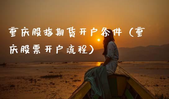 重庆股指期货开户条件（重庆股票开户流程）_https://www.boyangwujin.com_期货直播间_第1张