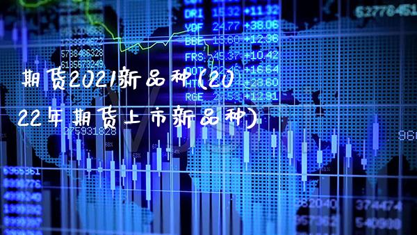 期货2021新品种(2022年期货上市新品种)_https://www.boyangwujin.com_恒指期货_第1张