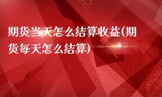 期货当天怎么结算收益(期货每天怎么结算)_https://www.boyangwujin.com_白银期货_第1张