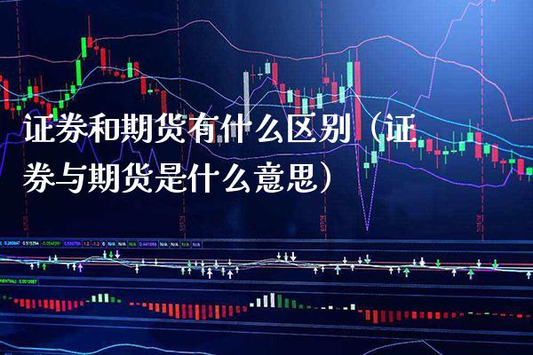 证券和期货有什么区别（证券与期货是什么意思）_https://www.boyangwujin.com_期货直播间_第1张