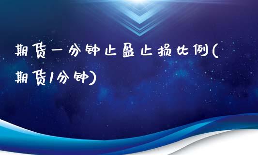 期货一分钟止盈止损比例(期货1分钟)_https://www.boyangwujin.com_期货直播间_第1张