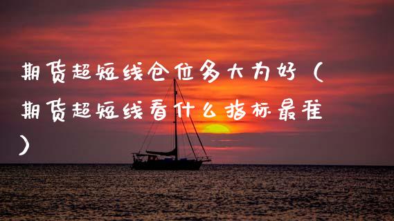 期货超短线仓位多大为好（期货超短线看什么指标最准）_https://www.boyangwujin.com_原油期货_第1张