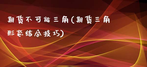 期货不可能三角(期货三角形态结合技巧)_https://www.boyangwujin.com_内盘期货_第1张