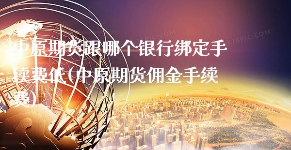 中原期货跟哪个银行绑定手续费低(中原期货佣金手续费)_https://www.boyangwujin.com_黄金期货_第1张