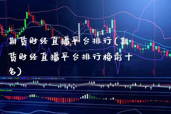 期货财经直播平台排行(期货财经直播平台排行榜前十名)