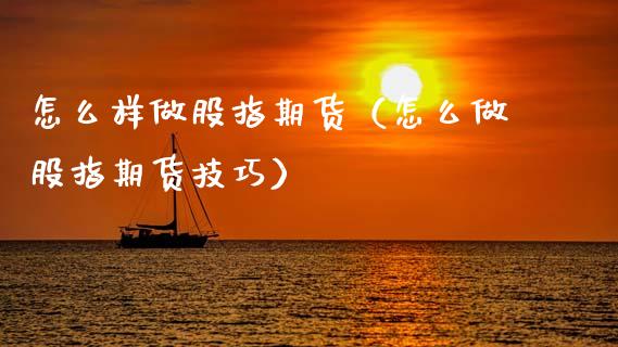 怎么样做股指期货（怎么做股指期货技巧）