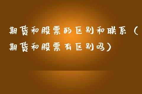 期货和股票的区别和联系（期货和股票有区别吗）