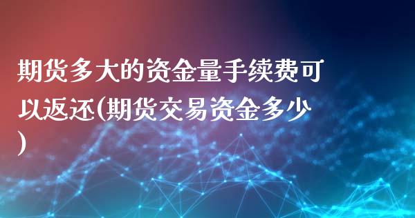 期货多大的资金量手续费可以返还(期货交易资金多少)_https://www.boyangwujin.com_期货直播间_第1张