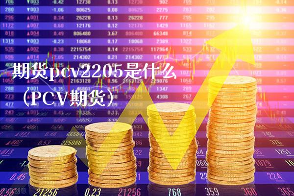 期货pcv2205是什么（PCV期货）_https://www.boyangwujin.com_期货直播间_第1张
