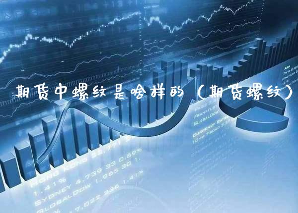 期货中螺纹是啥样的（期货螺纹）_https://www.boyangwujin.com_期货直播间_第1张