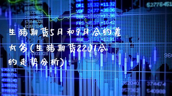 生猪期货5月和9月合约差太多(生猪期货2201合约走势分析)