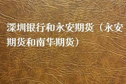 深圳银行和永安期货（永安期货和南华期货）