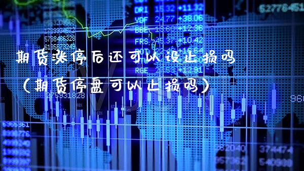 期货涨停后还可以设止损吗（期货停盘可以止损吗）_https://www.boyangwujin.com_期货直播间_第1张