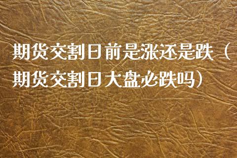 期货交割日前是涨还是跌（期货交割日大盘必跌吗）_https://www.boyangwujin.com_纳指期货_第1张