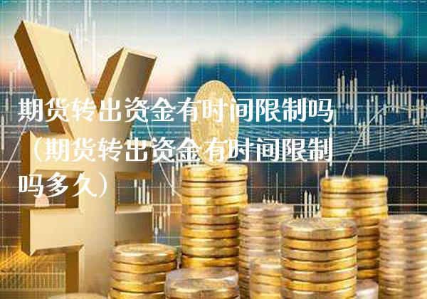 期货转出资金有时间限制吗（期货转出资金有时间限制吗多久）_https://www.boyangwujin.com_期货直播间_第1张