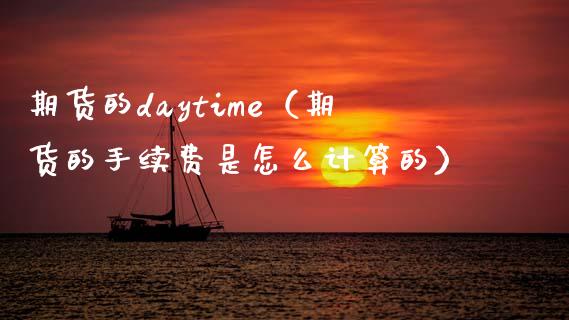 期货的daytime（期货的手续费是怎么计算的）