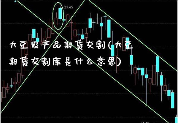 大豆农产品期货交割(大豆期货交割库是什么意思)_https://www.boyangwujin.com_黄金期货_第1张
