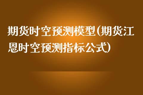 期货时空预测模型(期货江恩时空预测指标公式)