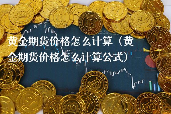 黄金期货价格怎么计算（黄金期货价格怎么计算公式）_https://www.boyangwujin.com_道指期货_第1张