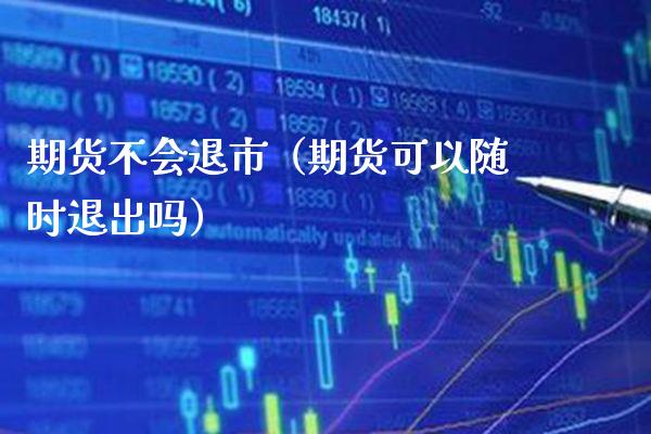 期货不会退市（期货可以随时退出吗）_https://www.boyangwujin.com_黄金期货_第1张