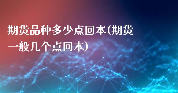 期货品种多少点回本(期货一般几个点回本)_https://www.boyangwujin.com_恒生指数_第1张