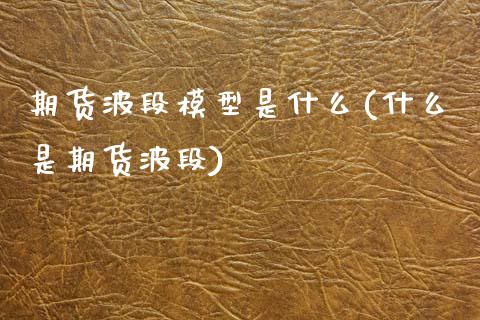 期货波段模型是什么(什么是期货波段)_https://www.boyangwujin.com_期货直播间_第1张