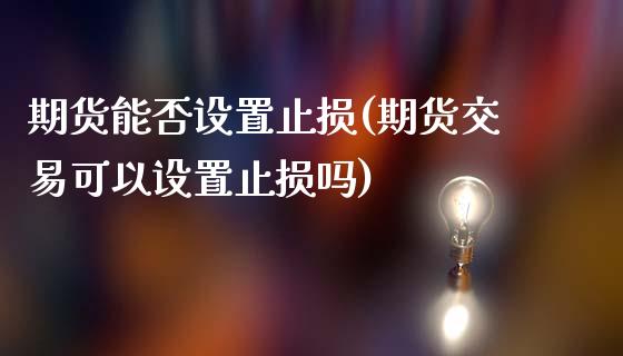 期货能否设置止损(期货交易可以设置止损吗)