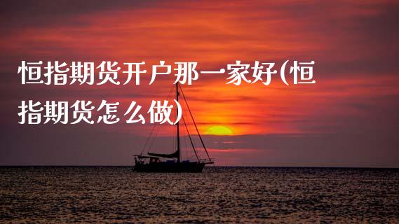 恒指期货开户那一家好(恒指期货怎么做)_https://www.boyangwujin.com_恒指期货_第1张