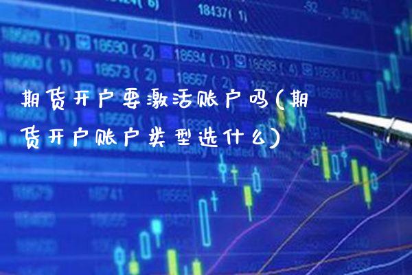 期货开户要激活账户吗(期货开户账户类型选什么)_https://www.boyangwujin.com_期货直播间_第1张