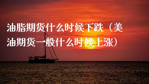 油脂期货什么时候下跌（美油期货一般什么时候上涨）_https://www.boyangwujin.com_期货直播间_第1张