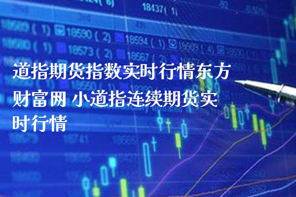 道指期货指数实时行情东方财富网 小道指连续期货实时行情