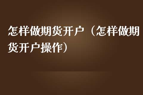 怎样做期货开户（怎样做期货开户操作）