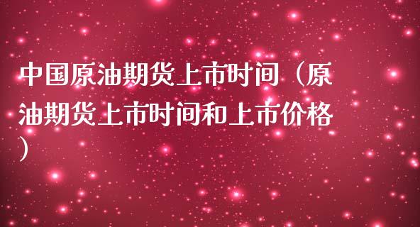 中国原油期货上市时间（原油期货上市时间和上市价格）_https://www.boyangwujin.com_期货直播间_第1张