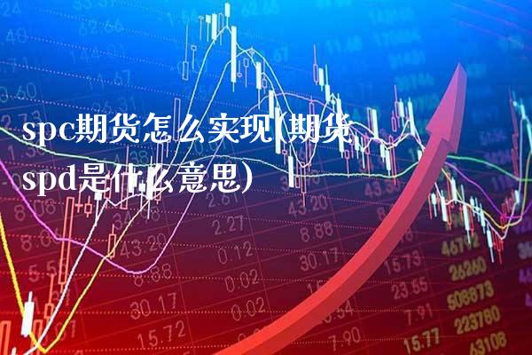spc期货怎么实现(期货spd是什么意思)_https://www.boyangwujin.com_原油直播间_第1张