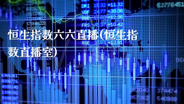 恒生指数六六直播(恒生指数直播室)